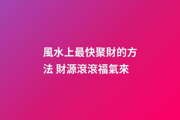 風水上最快聚財的方法 財源滾滾福氣來